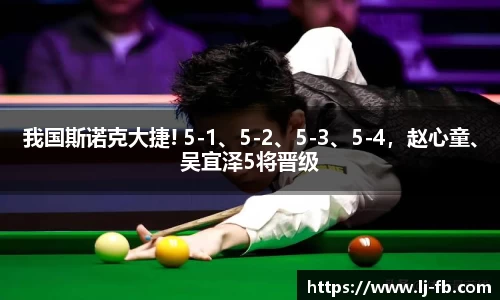 我国斯诺克大捷! 5-1、5-2、5-3、5-4，赵心童、吴宜泽5将晋级